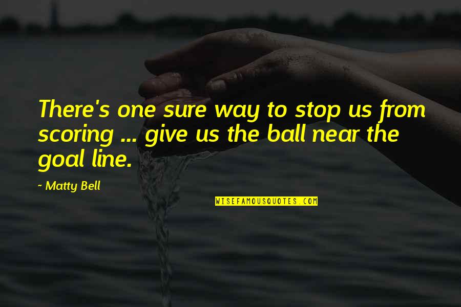 Goal Scoring Quotes By Matty Bell: There's one sure way to stop us from