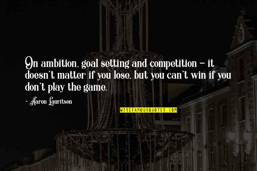 Goal Setting In Life Quotes By Aaron Lauritsen: On ambition, goal setting and competition - it