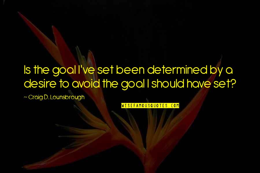 Goal Setting Quotes By Craig D. Lounsbrough: Is the goal I've set been determined by Goal Setting Quotes By Craig D. Lounsbrough: Is the goal I've set been determined by