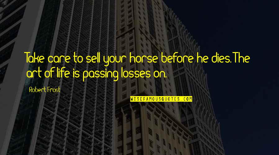 Goal Setting Short Quotes By Robert Frost: Take care to sell your horse before he