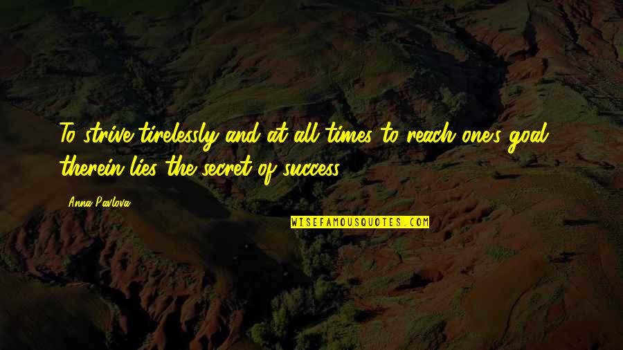 Goal To Success Quotes By Anna Pavlova: To strive tirelessly and at all times to