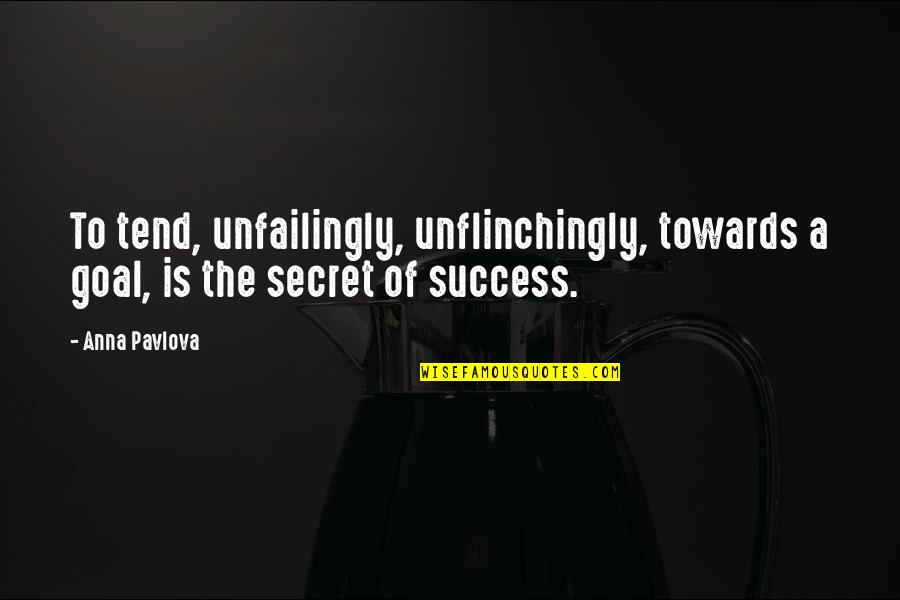 Goal To Success Quotes By Anna Pavlova: To tend, unfailingly, unflinchingly, towards a goal, is