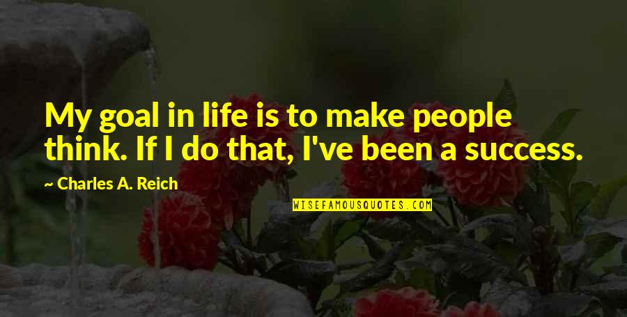 Goal To Success Quotes By Charles A. Reich: My goal in life is to make people