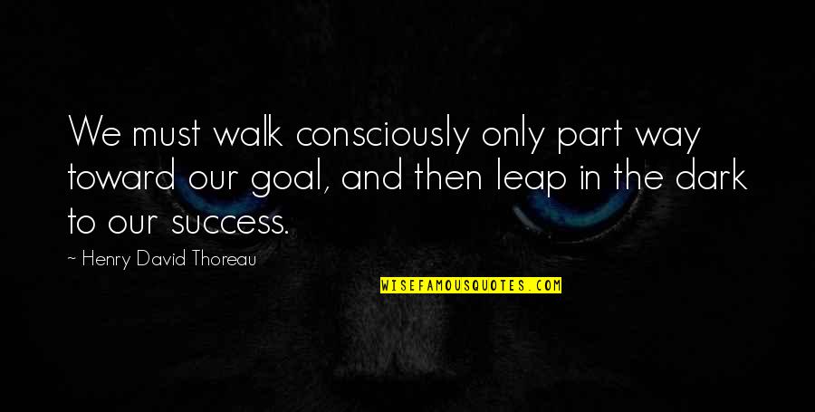 Goal To Success Quotes By Henry David Thoreau: We must walk consciously only part way toward