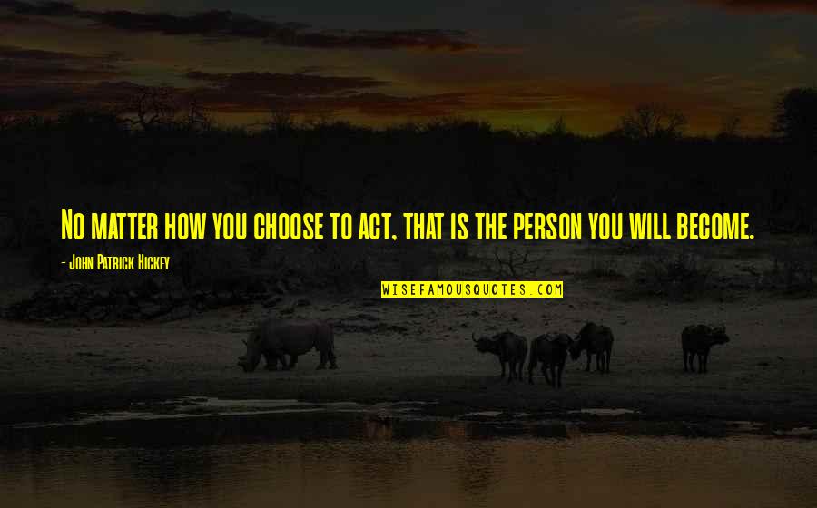 Goal To Success Quotes By John Patrick Hickey: No matter how you choose to act, that