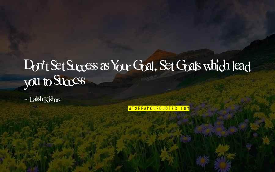 Goal To Success Quotes By Laksh Kishore: Don't Set Success as Your Goal. Set Goals