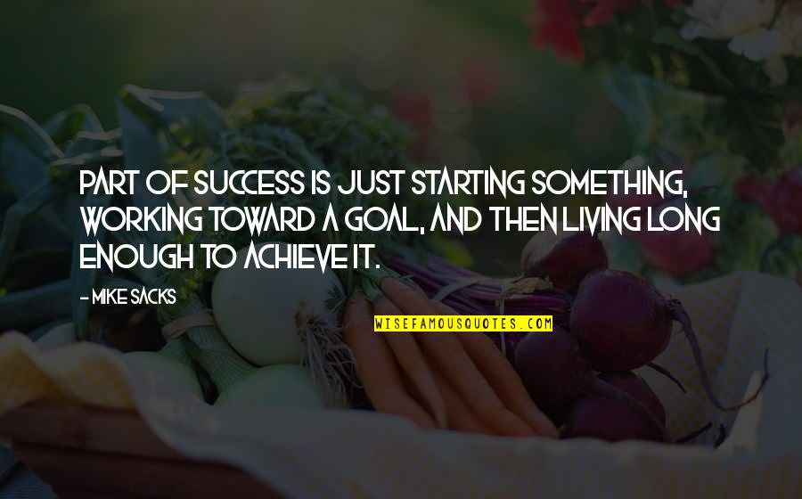 Goal To Success Quotes By Mike Sacks: Part of success is just starting something, working