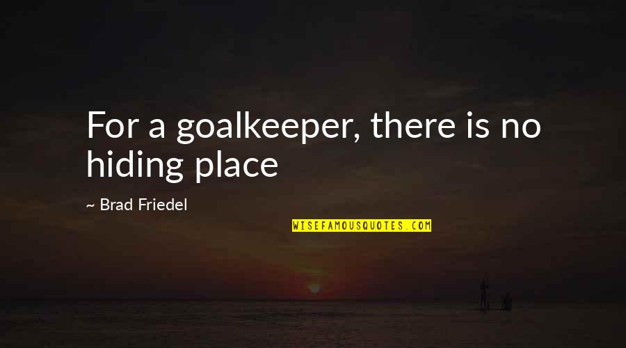 Goalkeeper Quotes By Brad Friedel: For a goalkeeper, there is no hiding place