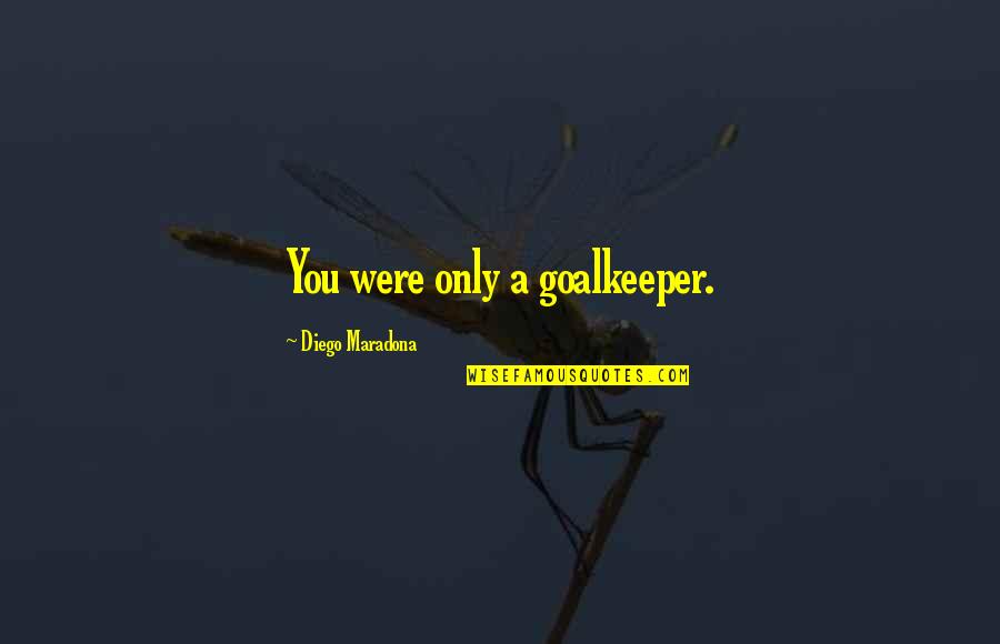 Goalkeeper Quotes By Diego Maradona: You were only a goalkeeper.