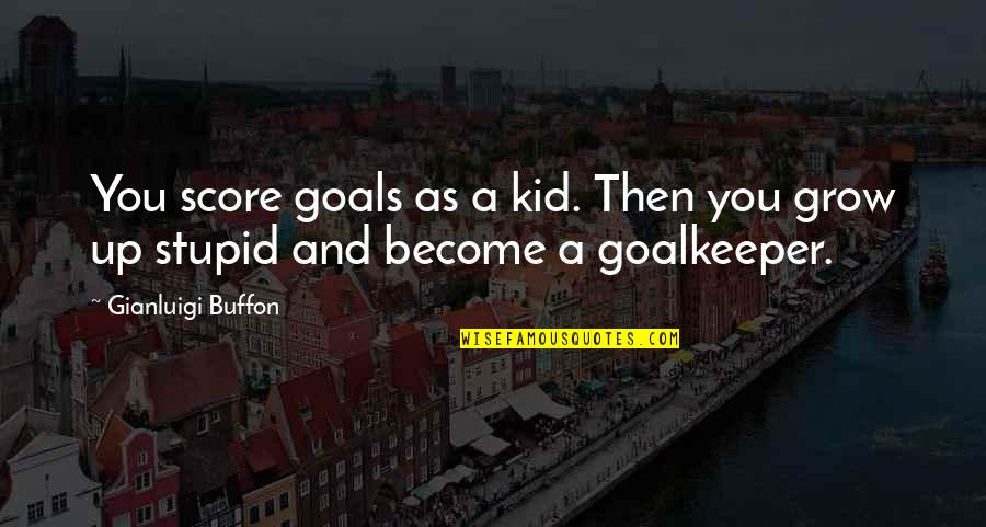 Goalkeeper Quotes By Gianluigi Buffon: You score goals as a kid. Then you