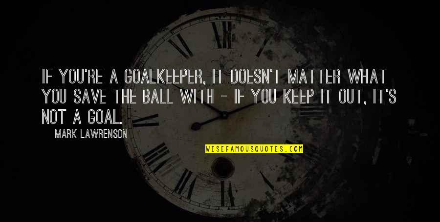 Goalkeeper Quotes By Mark Lawrenson: If you're a goalkeeper, it doesn't matter what