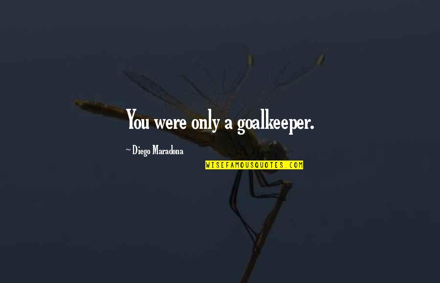 Goalkeepers Soccer Quotes By Diego Maradona: You were only a goalkeeper.