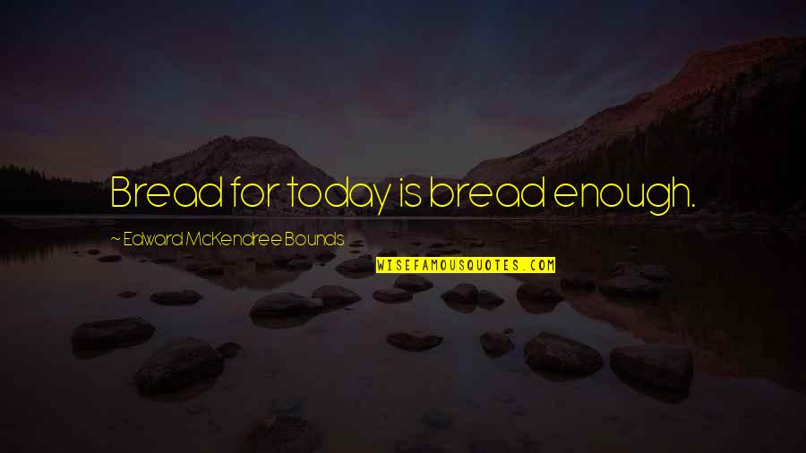 Goalkeeping Quotes By Edward McKendree Bounds: Bread for today is bread enough.