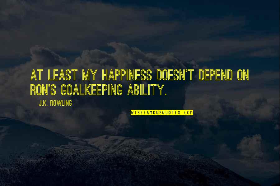 Goalkeeping Quotes By J.K. Rowling: At least my happiness doesn't depend on Ron's