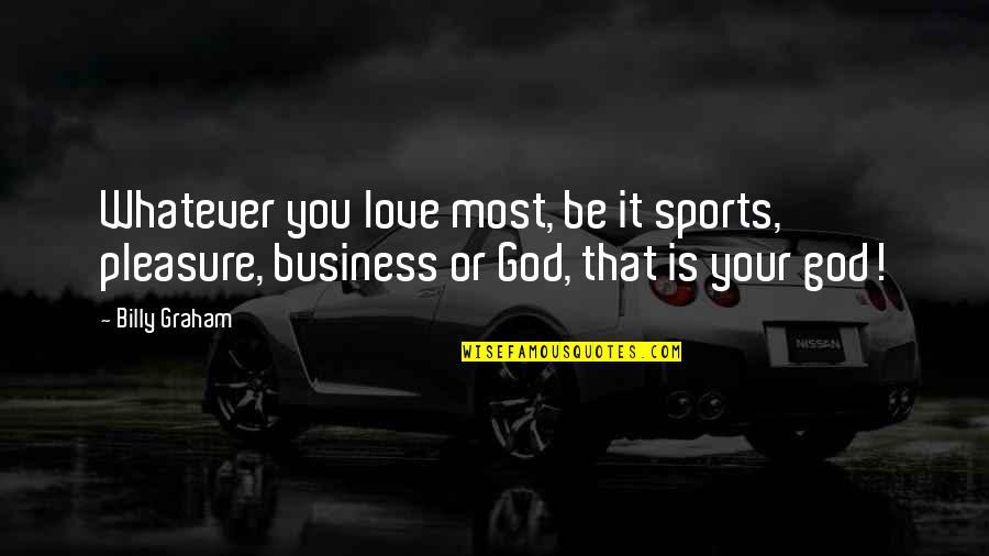 Goalpost Quotes By Billy Graham: Whatever you love most, be it sports, pleasure,