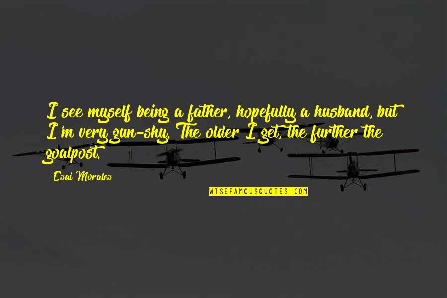 Goalpost Quotes By Esai Morales: I see myself being a father, hopefully a