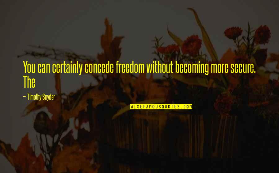 Goalposts In Football Quotes By Timothy Snyder: You can certainly concede freedom without becoming more Goalposts In Football Quotes By Timothy Snyder: You can certainly concede freedom without becoming more