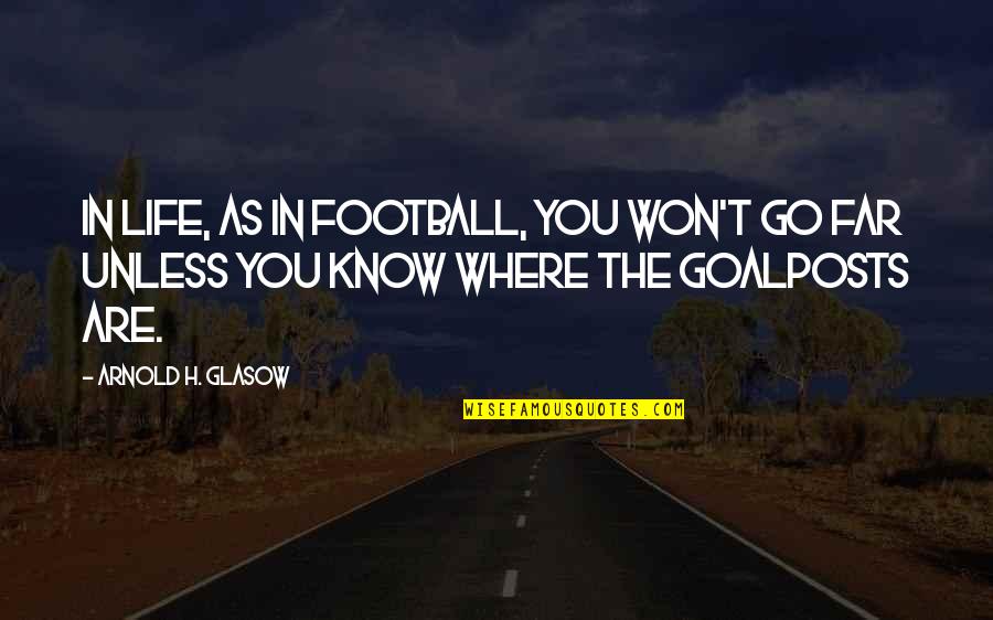 Goalposts Quotes By Arnold H. Glasow: In life, as in football, you won't go