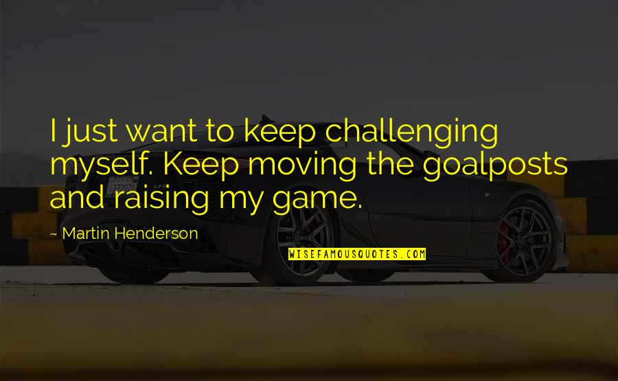 Goalposts Quotes By Martin Henderson: I just want to keep challenging myself. Keep Goalposts Quotes By Martin Henderson: I just want to keep challenging myself. Keep