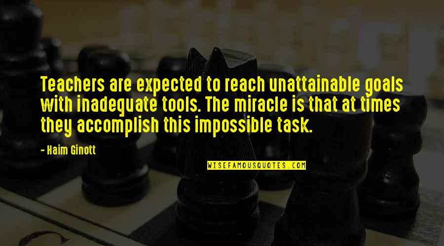Goals Accomplish Quotes By Haim Ginott: Teachers are expected to reach unattainable goals with Goals Accomplish Quotes By Haim Ginott: Teachers are expected to reach unattainable goals with