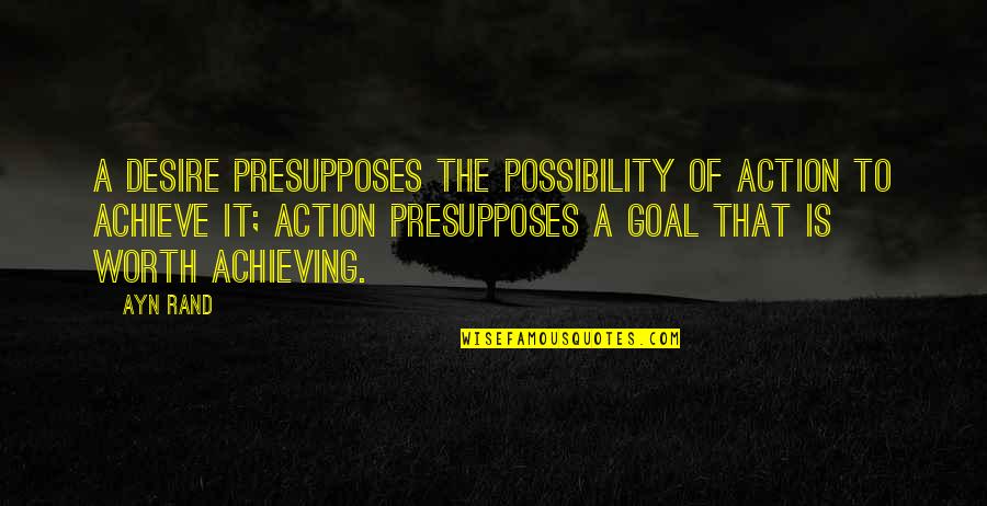 Goals Achieving Quotes By Ayn Rand: A desire presupposes the possibility of action to
