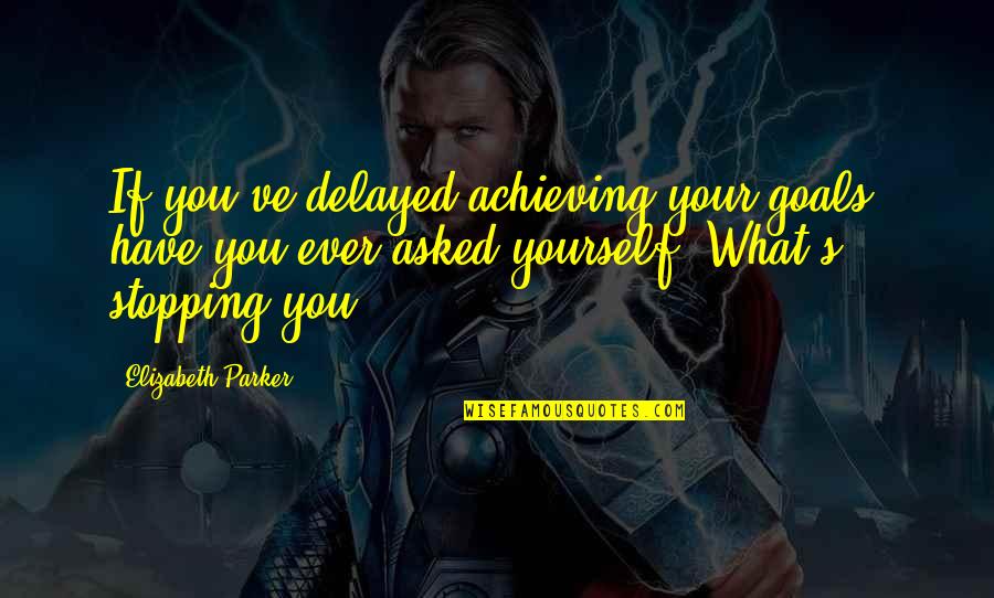Goals Achieving Quotes By Elizabeth Parker: If you've delayed achieving your goals, have you