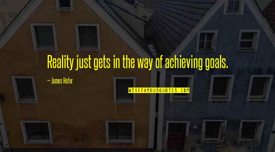 Goals Achieving Quotes By James Hofer: Reality just gets in the way of achieving