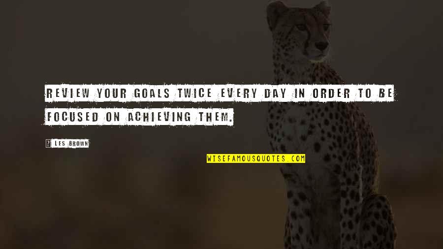 Goals Achieving Quotes By Les Brown: Review your goals twice every day in order