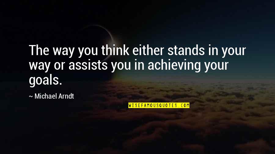 Goals Achieving Quotes By Michael Arndt: The way you think either stands in your