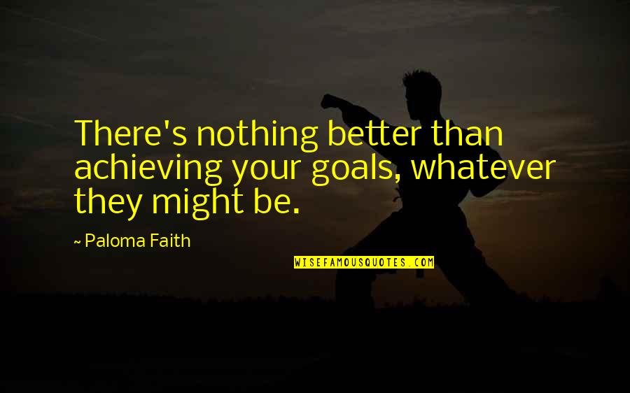 Goals Achieving Quotes By Paloma Faith: There's nothing better than achieving your goals, whatever