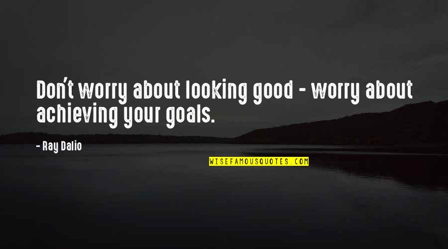 Goals Achieving Quotes By Ray Dalio: Don't worry about looking good - worry about