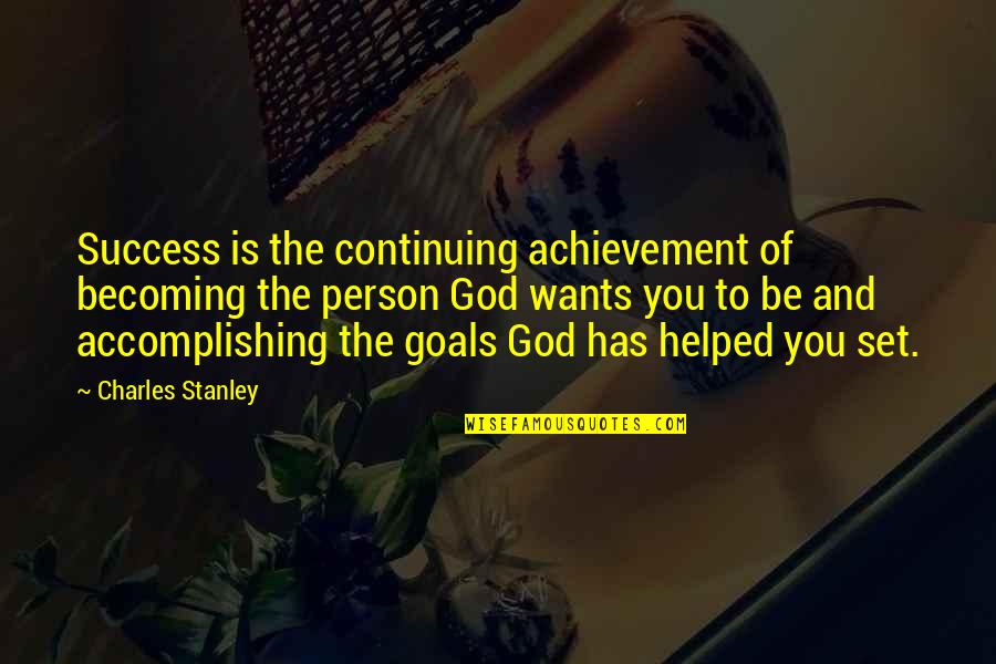 Goals And Achievement Quotes By Charles Stanley: Success is the continuing achievement of becoming the Goals And Achievement Quotes By Charles Stanley: Success is the continuing achievement of becoming the