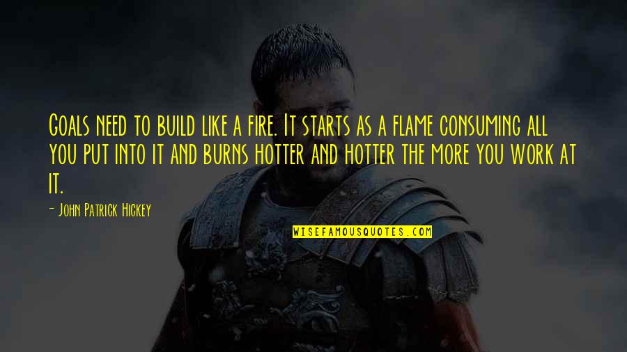 Goals And Achievement Quotes By John Patrick Hickey: Goals need to build like a fire. It Goals And Achievement Quotes By John Patrick Hickey: Goals need to build like a fire. It