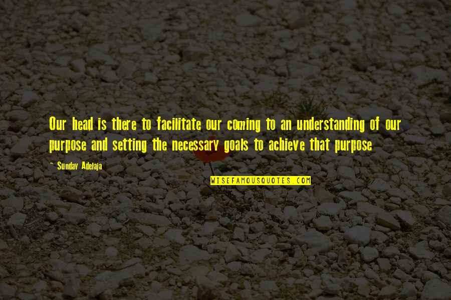 Goals And Achievement Quotes By Sunday Adelaja: Our head is there to facilitate our coming Goals And Achievement Quotes By Sunday Adelaja: Our head is there to facilitate our coming