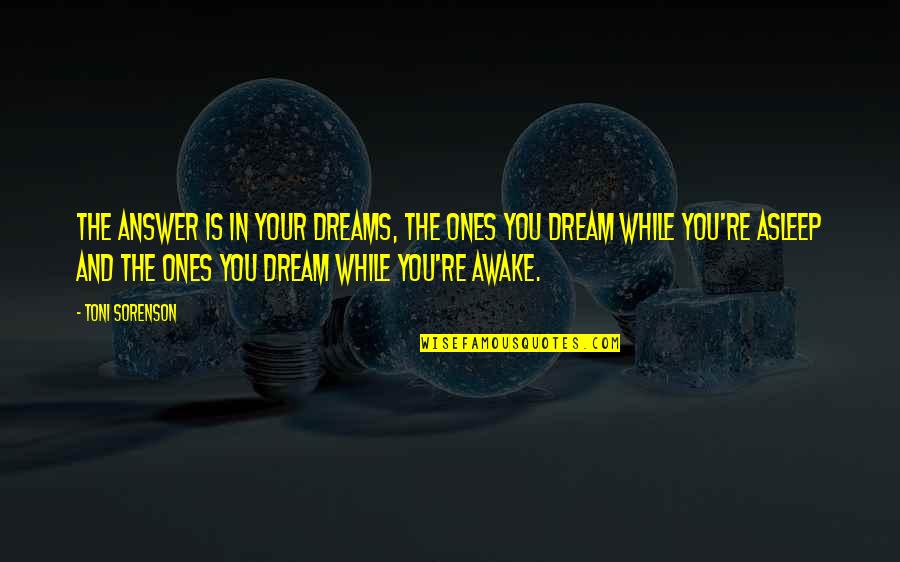 Goals And Achievement Quotes By Toni Sorenson: The answer is in your dreams, the ones Goals And Achievement Quotes By Toni Sorenson: The answer is in your dreams, the ones