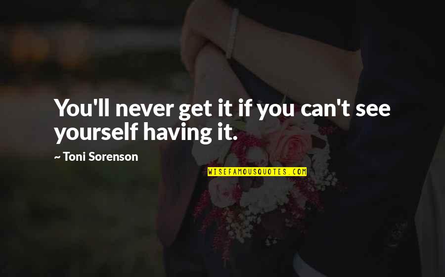 Goals And Achievement Quotes By Toni Sorenson: You'll never get it if you can't see Goals And Achievement Quotes By Toni Sorenson: You'll never get it if you can't see
