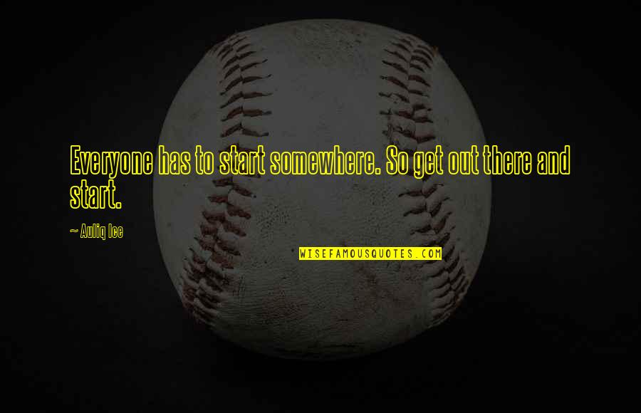 Goals And Achievements Quotes By Auliq Ice: Everyone has to start somewhere. So get out Goals And Achievements Quotes By Auliq Ice: Everyone has to start somewhere. So get out