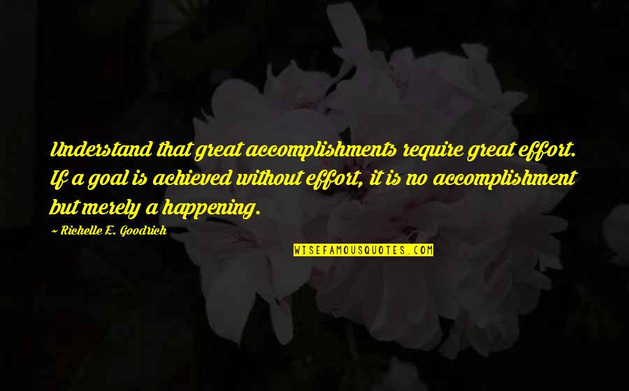 Goals And Achievements Quotes By Richelle E. Goodrich: Understand that great accomplishments require great effort. If Goals And Achievements Quotes By Richelle E. Goodrich: Understand that great accomplishments require great effort. If