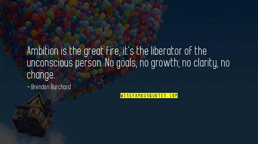 Goals And Ambition Quotes By Brendon Burchard: Ambition is the great fire, it's the liberator