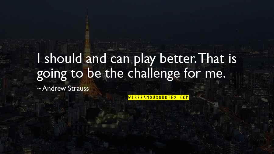 Goals And Challenges Quotes By Andrew Strauss: I should and can play better. That is