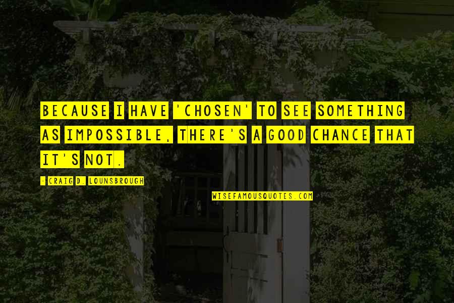 Goals And Determination Quotes By Craig D. Lounsbrough: Because I have 'chosen' to see something as