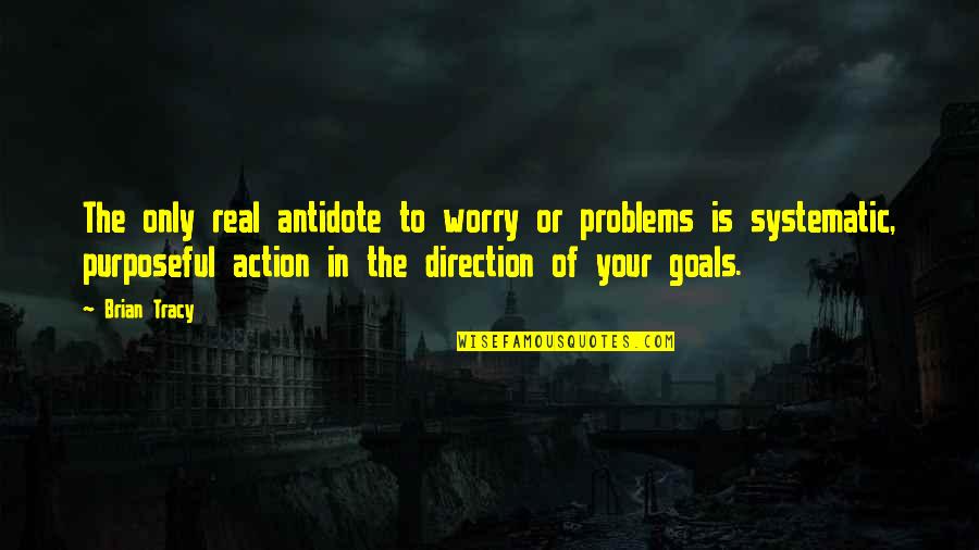 Goals And Direction Quotes By Brian Tracy: The only real antidote to worry or problems