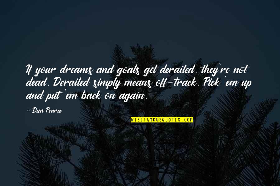 Goals And Dreams Quotes By Dan Pearce: If your dreams and goals get derailed, they're