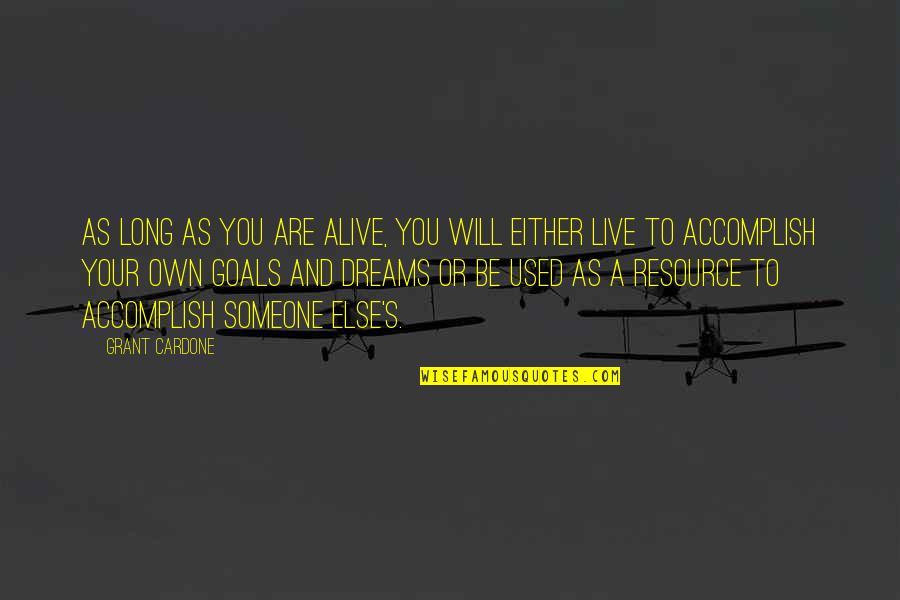 Goals And Dreams Quotes By Grant Cardone: As long as you are alive, you will