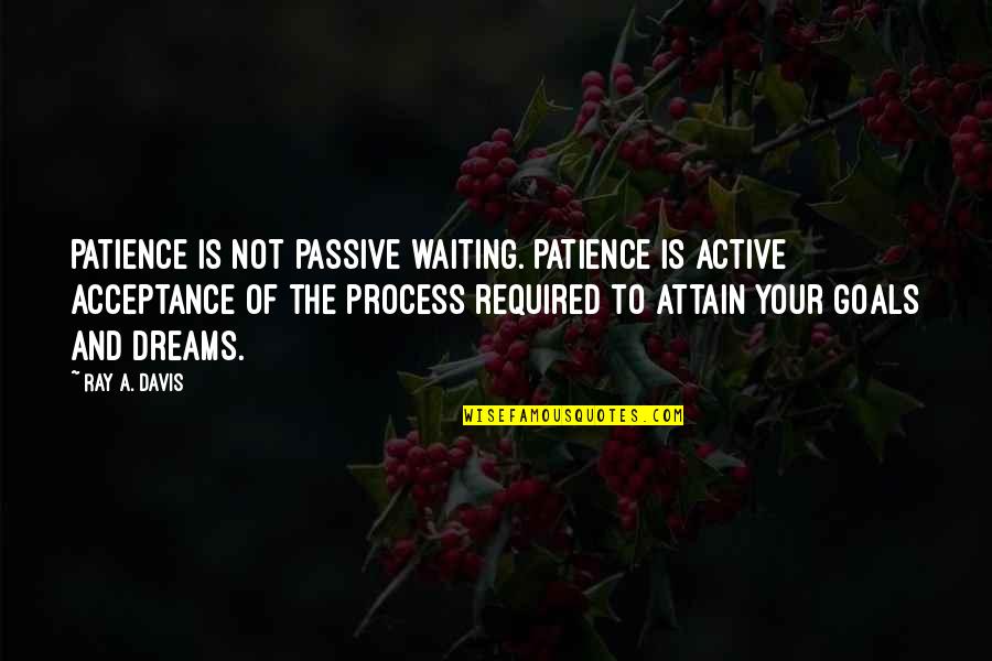 Goals And Dreams Quotes By Ray A. Davis: Patience is not passive waiting. Patience is active