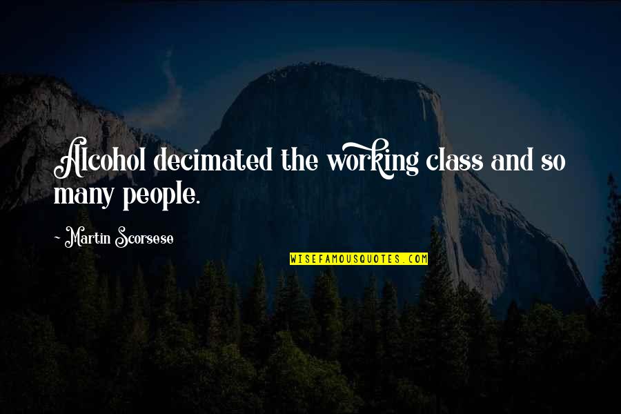 Goals And Endeavor Quotes By Martin Scorsese: Alcohol decimated the working class and so many Goals And Endeavor Quotes By Martin Scorsese: Alcohol decimated the working class and so many