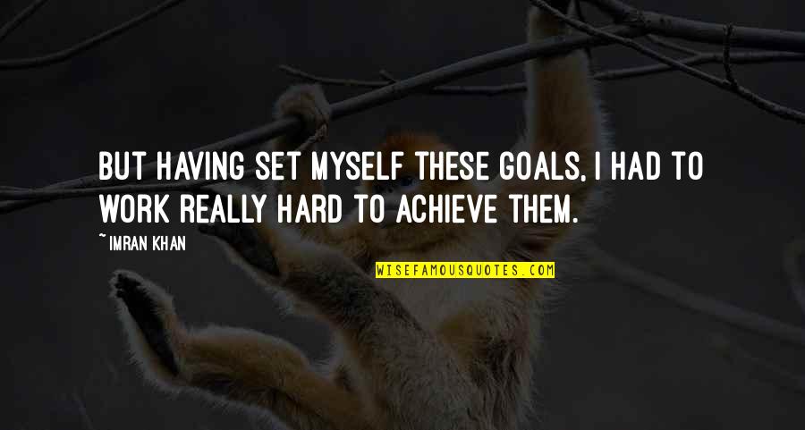 Goals And Hard Work Quotes By Imran Khan: But having set myself these goals, I had