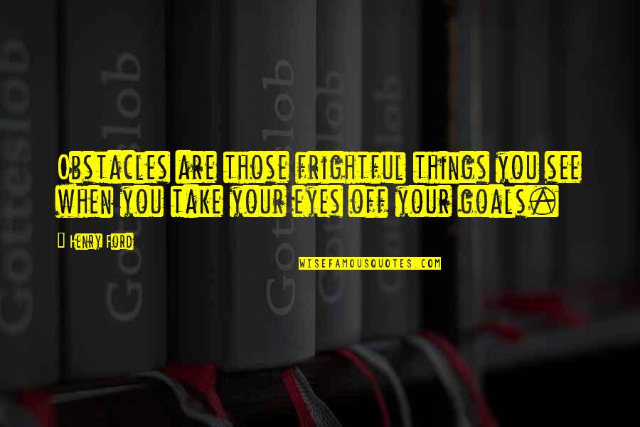 Goals And Obstacles Quotes By Henry Ford: Obstacles are those frightful things you see when