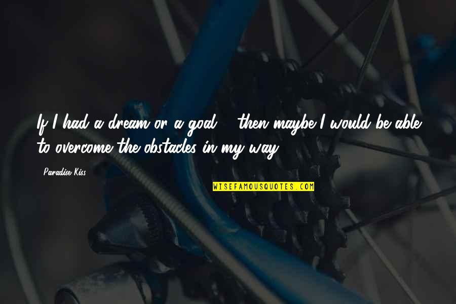 Goals And Obstacles Quotes By Paradise Kiss: If I had a dream or a goal