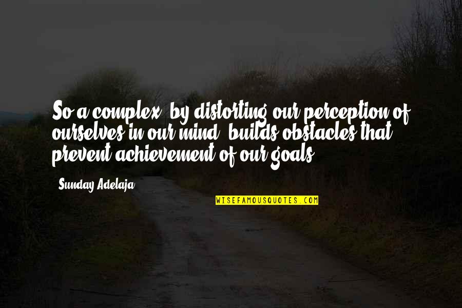 Goals And Obstacles Quotes By Sunday Adelaja: So a complex, by distorting our perception of
